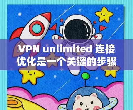 VPN unlimited 连接优化是一个关键的步骤，确保你的VPN连接持续稳定和安全。以下是一些优化 VPN unlimited 连接的常见步骤和考虑因素