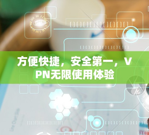 方便快捷，安全第一，VPN无限使用体验