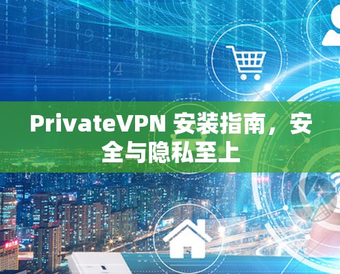 PrivateVPN 安装指南,安全与隐私至上