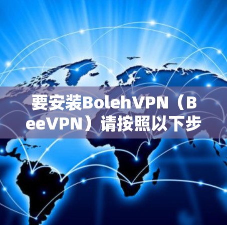 要安装BolehVPN(BeeVPN)请按照以下步骤操作