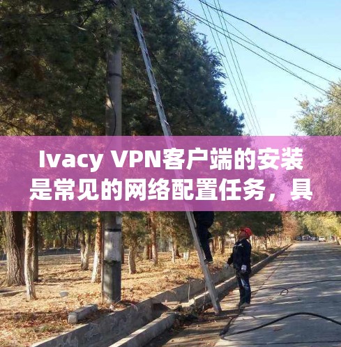 Ivacy VPN客户端的安装是常见的网络配置任务,具体方法可能会因版本和安装平台而有所不同。以下是一些通用的安装步骤,您可以根据具体版本进行调整