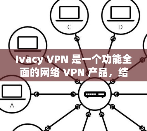 Ivacy VPN 是一个功能全面的网络 VPN 产品,结合了先进的加密技术和多任务处理能力,适合需要高可靠性和安全性的用户。以下是其主要功能和特点的详细介绍