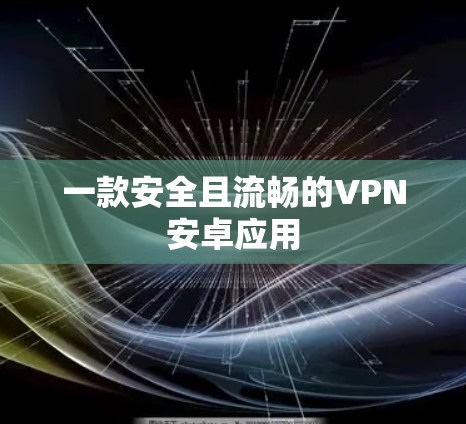 一款安全且流畅的VPN安卓应用