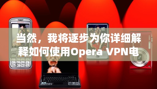当然,我将逐步为你详细解释如何使用Opera VPN电脑版。以下是一些步骤