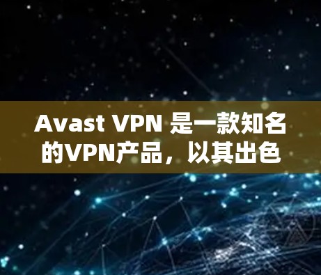 Avast VPN 是一款知名的VPN产品,以其出色的网络连接速度和丰富的安全功能著称。以下是对 Avast VPN 速度体验的详细分析