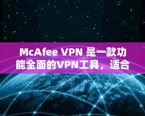 McAfee VPN 是一款功能全面的VPN工具，适合需要控制连接时间和安全性的用户。以下是其主要功能的总结和建议