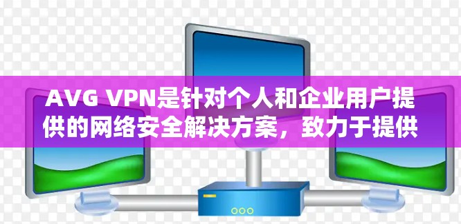 AVG VPN是针对个人和企业用户提供的网络安全解决方案，致力于提供加密、VPN和多语言转换功能。以下是关于AVG VPN的详细信息