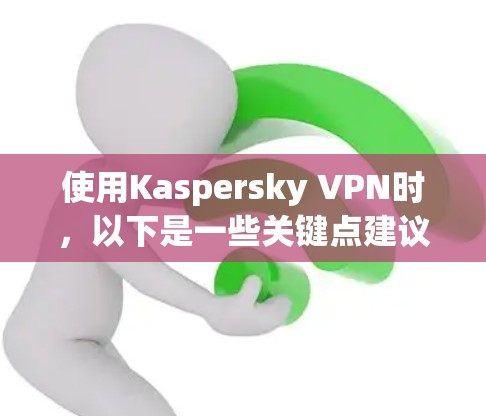 使用Kaspersky VPN时,以下是一些关键点建议
