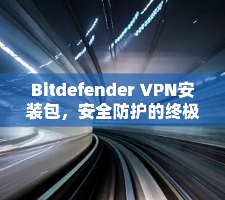 Bitdefender VPN安装包,安全防护的终极选择