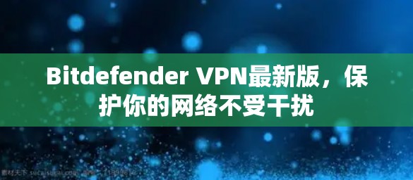 Bitdefender VPN最新版,保护你的网络不受干扰