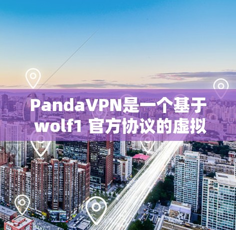 PandaVPN是一个基于 wolf1 官方协议的虚拟网络(VPN)服务,提供多种内容类型,如音乐、视频、新闻等。以下是关于PandaVPN的最新信息