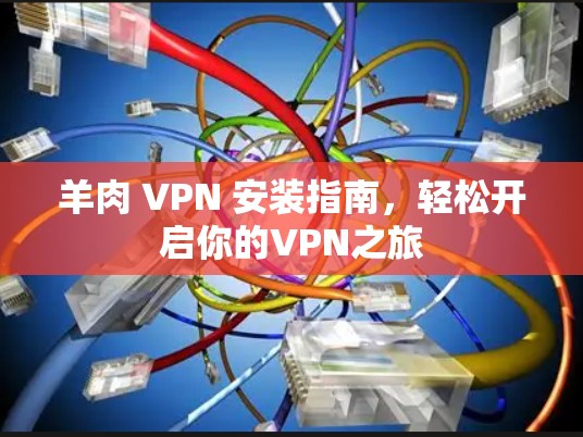 羊肉 VPN 安装指南,轻松开启你的VPN之旅