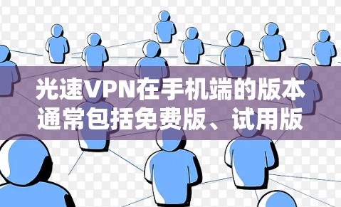 光速VPN在手机端的版本通常包括免费版、试用版和专业版,每个版本有其独特的功能和使用限制。以下是关于光速VPN手机版本的详细信息