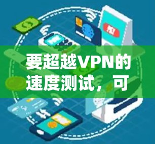 要超越VPN的速度测试,可以按照以下步骤进行