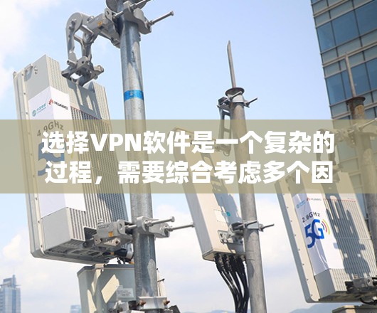 选择VPN软件是一个复杂的过程,需要综合考虑多个因素。以下是一步步的指南,帮助你做出明智的选择 选择VPN软件是一个复杂的过程,需要综合考虑多个因素。以下是一步步的指南,帮助你做出明智的选择