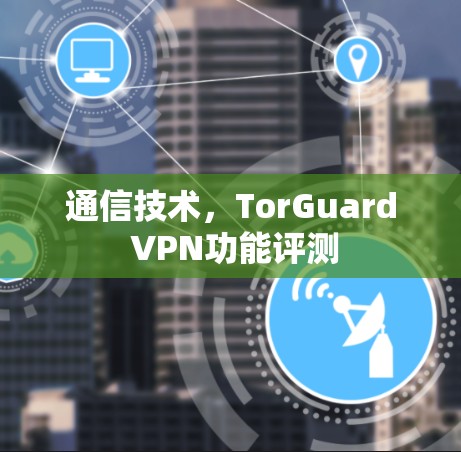 通信技术,TorGuard VPN功能评测