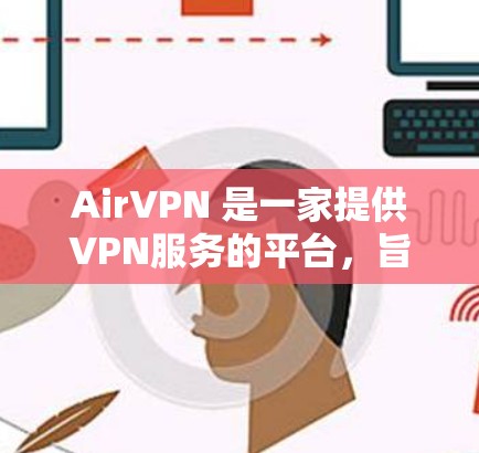 AirVPN 是一家提供VPN服务的平台，旨在帮助用户安全地接入互联网。以下是一个详细的步骤，帮助您下载并使用 AirVPN