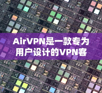 AirVPN是一款专为用户设计的VPN客户端,旨在提供安全、可靠和便捷的VPN服务。以下是关于AirVPN的详细介绍