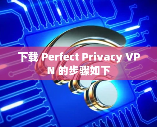 下载 Perfect Privacy VPN 的步骤如下