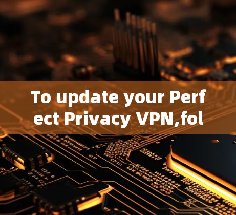 To update your Perfect Privacy VPN,follow these organized steps: