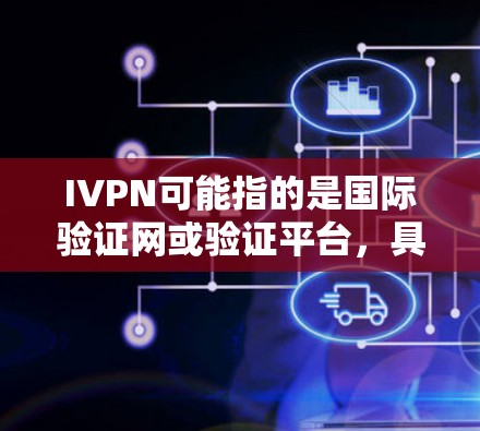 IVPN可能指的是国际验证网或验证平台,具体含义取决于上下文。如果您指的是某个特定的验证平台或网站,下面是一些可能的下载链接和步骤
