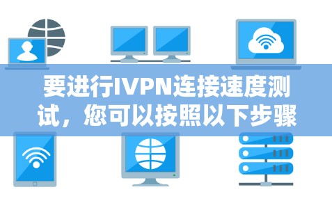 要进行IVPN连接速度测试,您可以按照以下步骤进行 要进行IVPN连接速度测试,您可以按照以下步骤进行