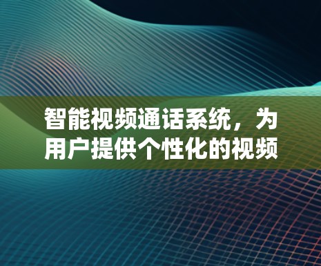 智能视频通话系统，为用户提供个性化的视频通话体验