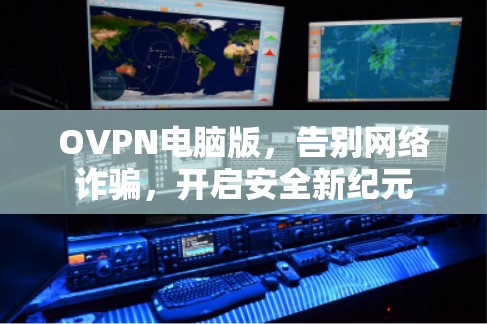 OVPN电脑版,告别网络诈骗,开启安全新纪元 OVPN电脑版,告别网络诈骗,开启安全新纪元