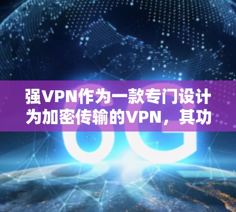 强VPN作为一款专门设计为加密传输的VPN，其功能全面且性能稳定，能够满足用户在多设备、多语言、多平台等多种使用场景的需求。然而，具体的评测和评价还需进一步验证。以下是对其功能的详细分析