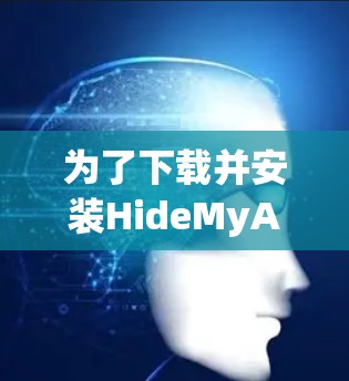 为了下载并安装HideMyAss VPN,您可以按照以下步骤进行