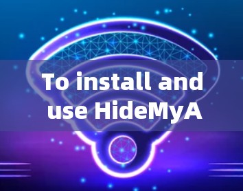 To install and use HideMyAss VPN on Windows,follow these organized steps: