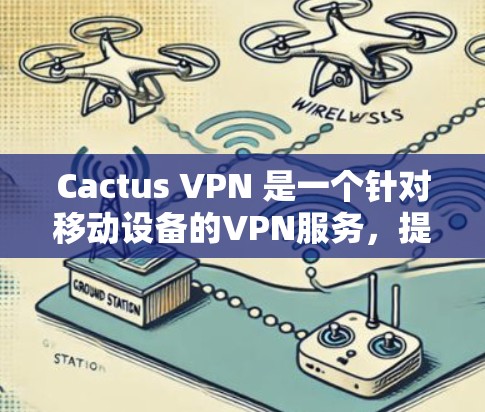 Cactus VPN 是一个针对移动设备的VPN服务，提供安卓和iOS版本。以下是使用 Cactus VPN 的步骤