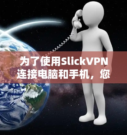 为了使用SlickVPN连接电脑和手机，您可以按照以下步骤进行