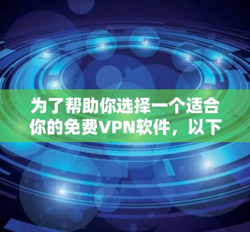 为了帮助你选择一个适合你的免费VPN软件,以下是详细的步骤和建议