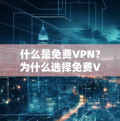 什么是免费VPN?为什么选择免费VPN,稳定线路?