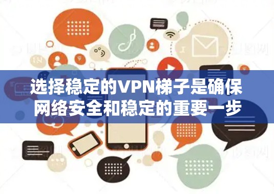 选择稳定的VPN梯子是确保网络安全和稳定的重要一步。以下是一些推荐的VPN梯子选项，根据它们的稳定性和适用性进行分类