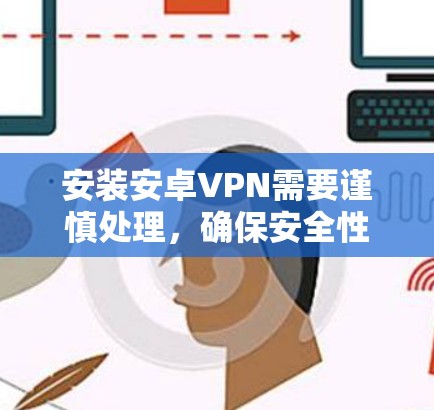安装安卓VPN需要谨慎处理，确保安全性和设备兼容性。以下是一个步骤指南