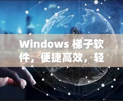 Windows 梯子软件,便捷高效,轻松搞定 Windows 系统