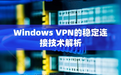 Windows VPN的稳定连接技术解析 Windows VPN的稳定连接技术解析