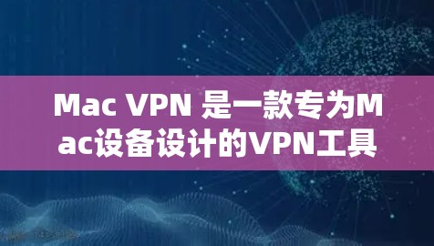 Mac VPN 是一款专为Mac设备设计的VPN工具，旨在保护用户的数据和网络环境。以下是详细的操作步骤和注意事项，帮助您更好地使用Mac VPN