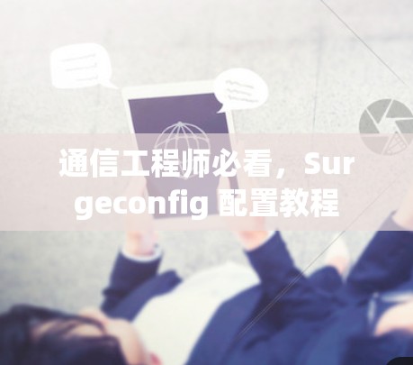 通信工程师必看,Surgeconfig 配置教程