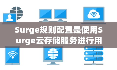 Surge规则配置是使用Surge云存储服务进行用户管理、文件存储和管理的流程。以下是一个详细且有条理的步骤指南,帮助用户轻松掌握Surge的配置方法