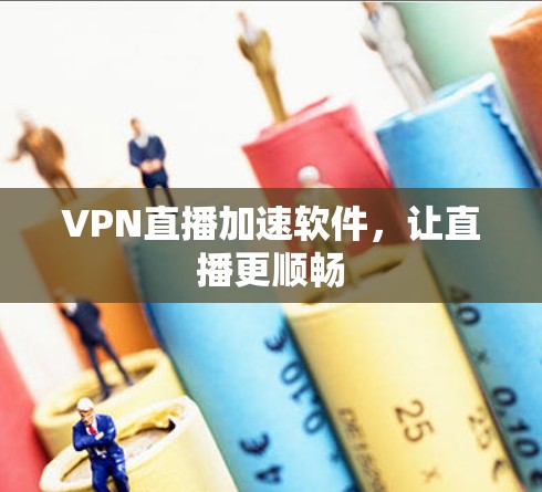 VPN直播加速软件,让直播更顺畅