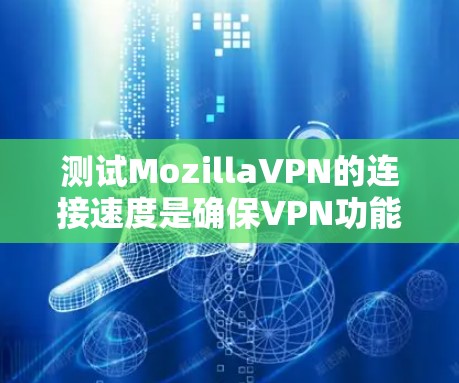 测试MozillaVPN的连接速度是确保VPN功能正常的重要步骤。以下是一个详细的步骤指南，帮助你顺利进行测试