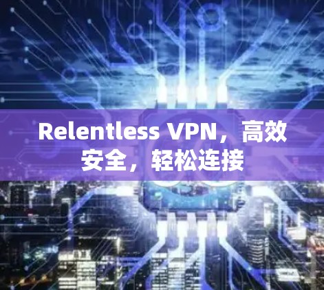 Relentless VPN，高效安全，轻松连接