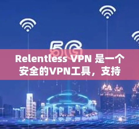 Relentless VPN 是一个安全的VPN工具，支持多种协议，包括 128 位、32 位和 48 位。以下是一些 Relentless VPN 连接测试的方法和步骤