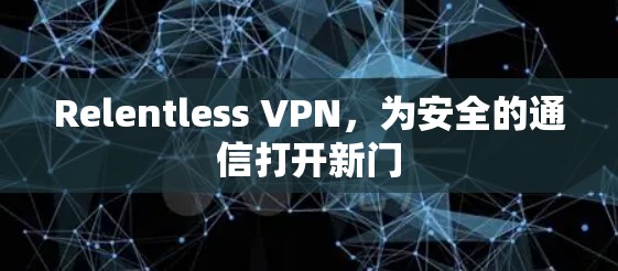 Relentless VPN,为安全的通信打开新门 Relentless VPN,为安全的通信打开新门