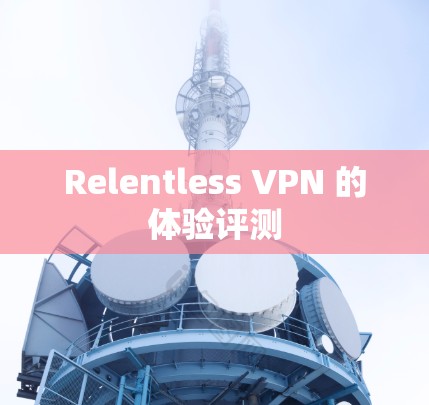Relentless VPN 的体验评测 Relentless VPN 的体验评测