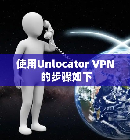 使用Unlocator VPN 的步骤如下