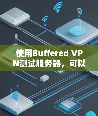 使用Buffered VPN测试服务器,可以有效提升访问速度和体验。以下是详细的步骤指南 使用Buffered VPN测试服务器,可以有效提升访问速度和体验。以下是详细的步骤指南